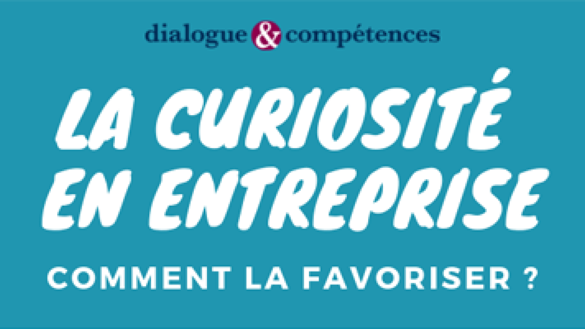 La curiosité en entreprise - Dialogue et Compétences